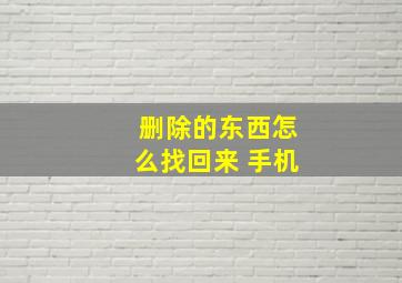 删除的东西怎么找回来 手机